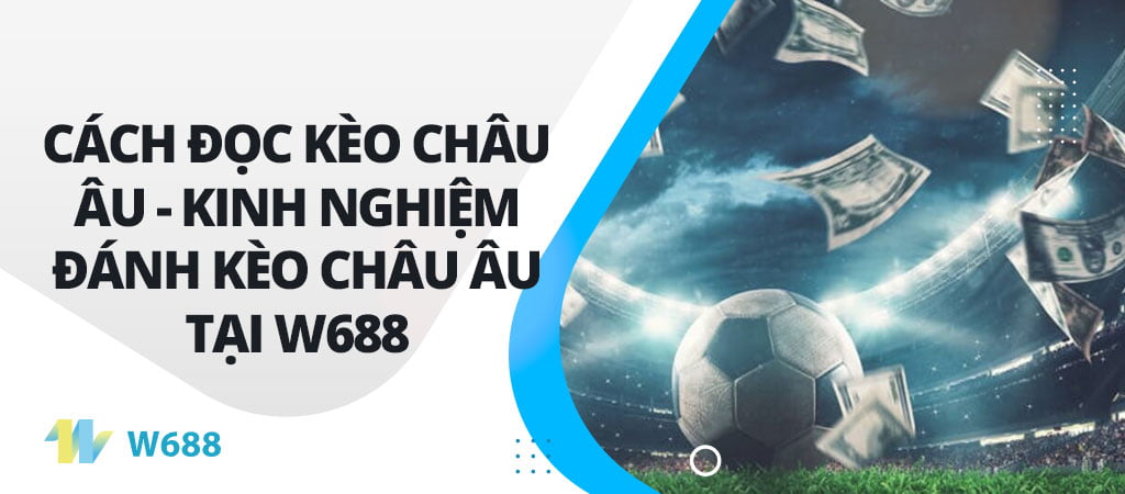 Cách đọc Kèo Châu Âu - Kinh nghiệm đánh kèo châu âu tại W688