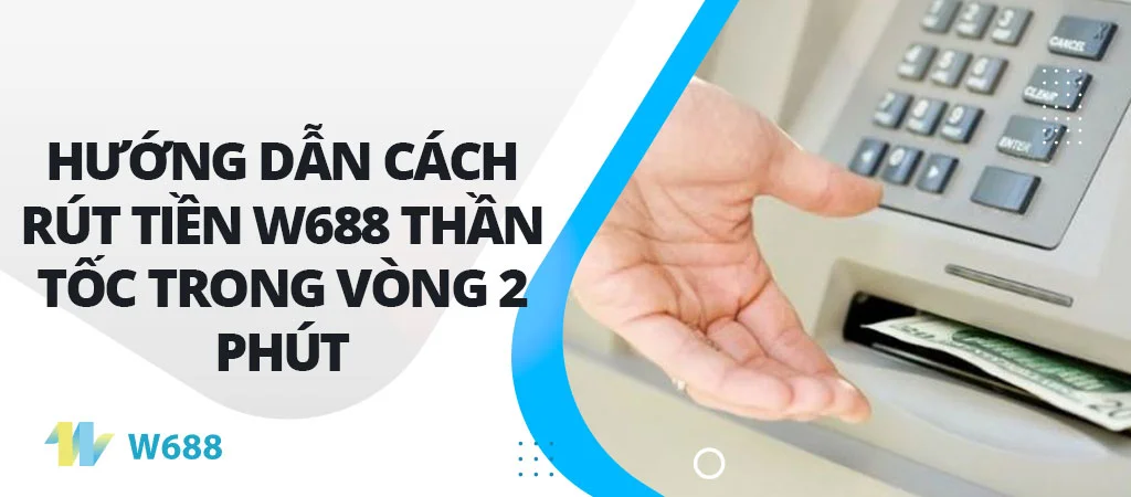 Hướng dẫn cách rút tiền W688 thần tốc trong vòng 2 phút