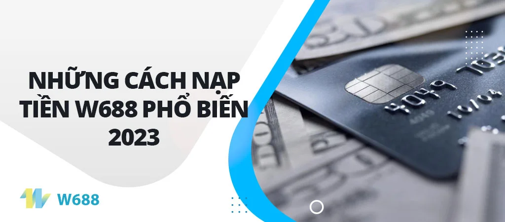 Những cách nạp tiền W688 phổ biến 2023