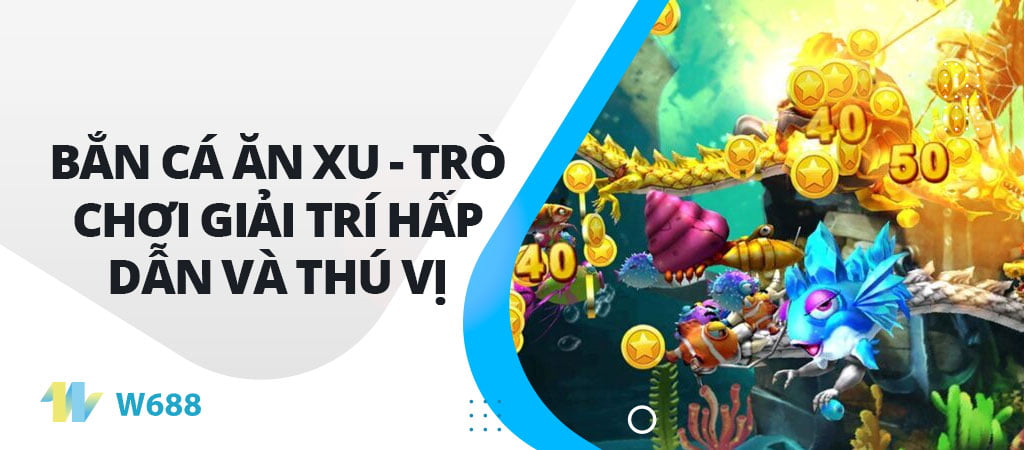 Bắn Cá Ăn Xu - Trò chơi giải trí hấp dẫn và thú vị